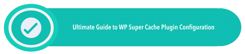 Ultimate Guide to WP Super Cache Plugin Configuration